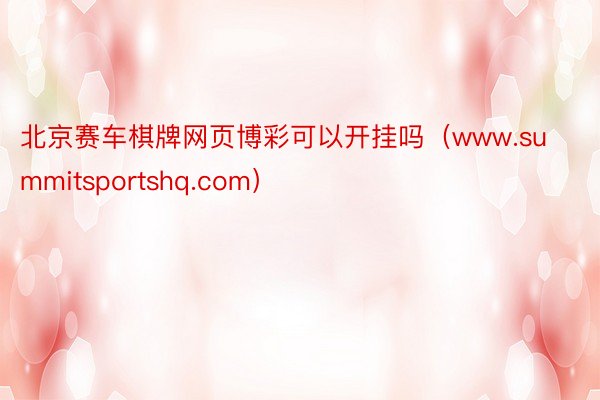 北京赛车棋牌网页博彩可以开挂吗（www.summitsportshq.com）