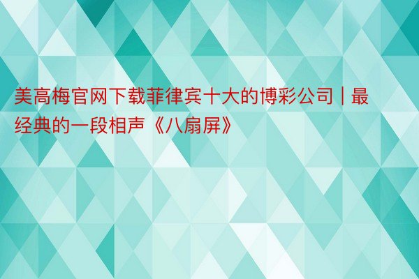 美高梅官网下载菲律宾十大的博彩公司 | 最经典的一段相声《八扇屏》