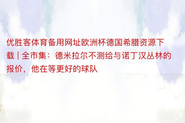 优胜客体育备用网址欧洲杯德国希腊资源下载 | 全市集：德米拉尔不测给与诺丁汉丛林的报价，他在等更好的球队