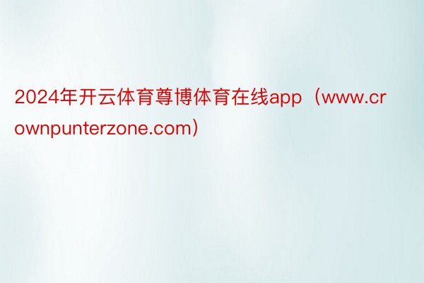 2024年开云体育尊博体育在线app（www.crownpunterzone.com）