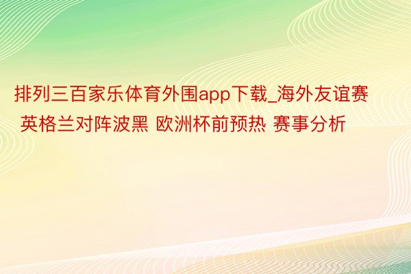 排列三百家乐体育外围app下载_海外友谊赛 英格兰对阵波黑 欧洲杯前预热 赛事分析