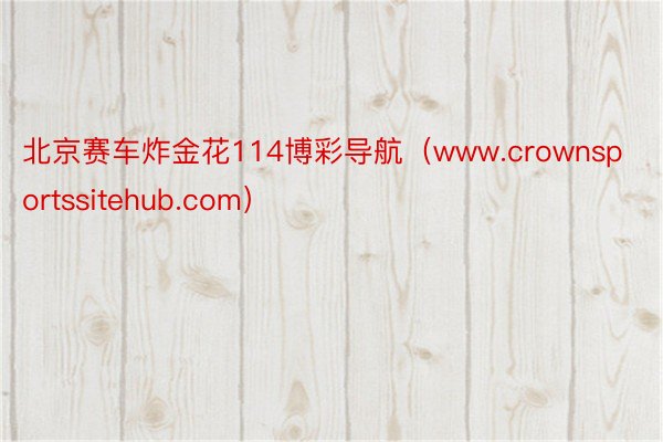 北京赛车炸金花114博彩导航（www.crownsportssitehub.com）