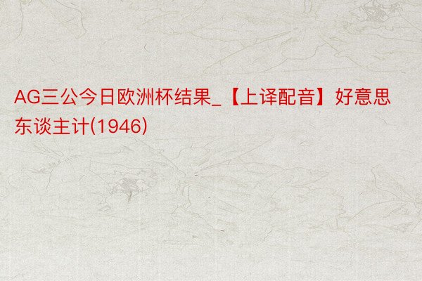 AG三公今日欧洲杯结果_【上译配音】好意思东谈主计(1946)