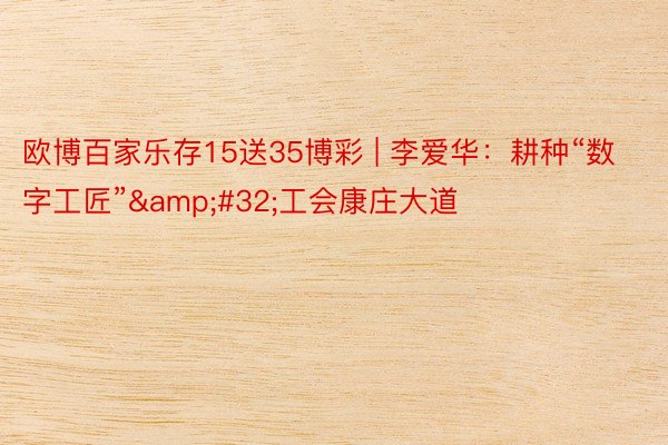 欧博百家乐存15送35博彩 | 李爱华：耕种“数字工匠”&#32;工会康庄大道